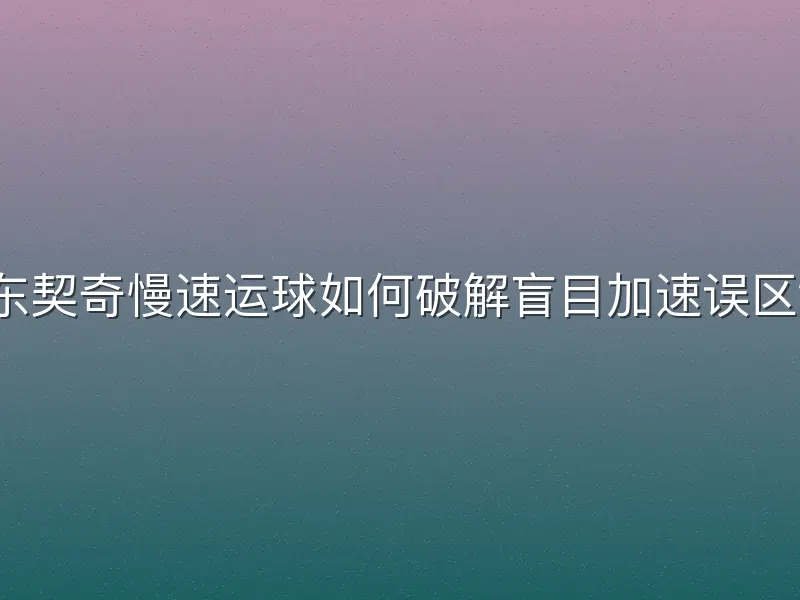 东契奇慢速运球如何破解盲目加速误区？